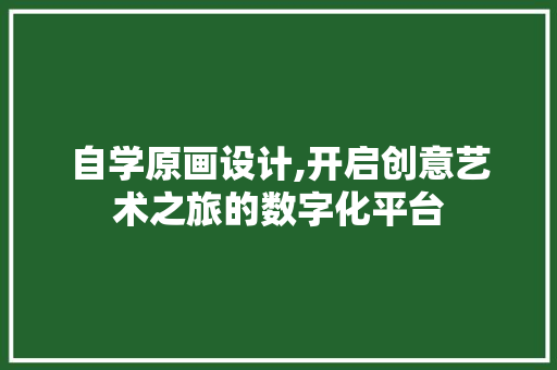 自学原画设计,开启创意艺术之旅的数字化平台 自学原画设计,开启创意艺术之旅的数字化平台 百度SEO