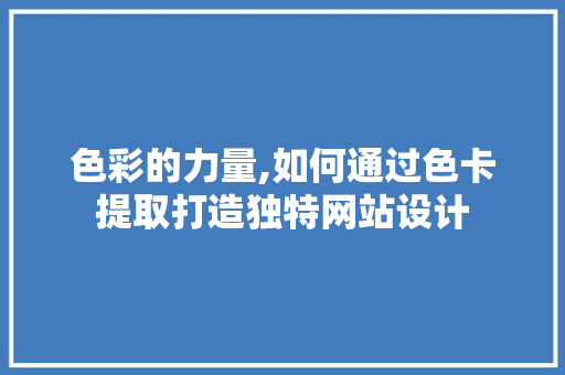 色彩的力量,如何通过色卡提取打造独特网站设计