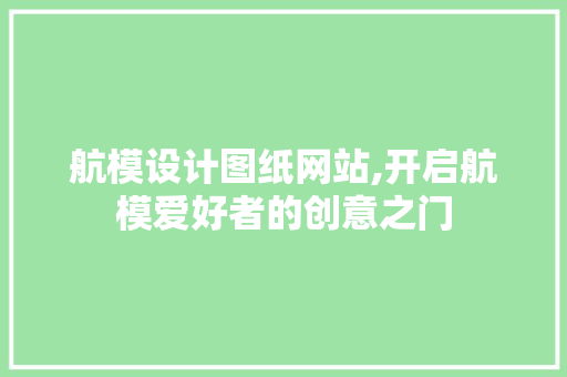 航模设计图纸网站,开启航模爱好者的创意之门 航模设计图纸网站,开启航模爱好者的创意之门 SEO关键词