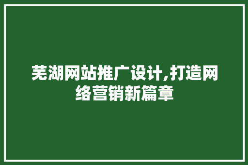 芜湖网站推广设计,打造网络营销新篇章 芜湖网站推广设计,打造网络营销新篇章 SEO关键词