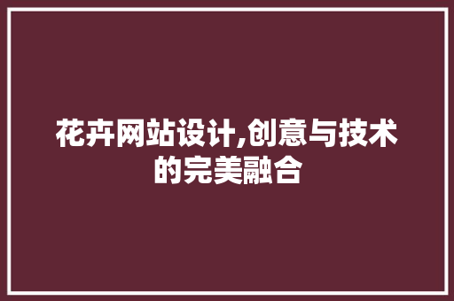 花卉网站设计,创意与技术的完美融合 SEO关键词 花卉网站设计,创意与技术的完美融合 花卉网站设计,创意与技术的完美融合 SEO关键词