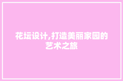 花坛设计,打造美丽家园的艺术之旅 花坛设计,打造美丽家园的艺术之旅 神马SEO