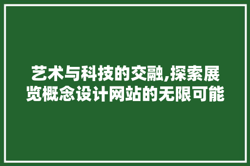 艺术与科技的交融,探索展览概念设计网站的无限可能 艺术与科技的交融,探索展览概念设计网站的无限可能 搜狗SEO