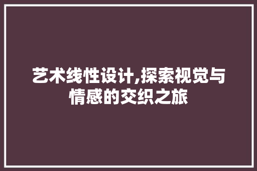 艺术线性设计,探索视觉与情感的交织之旅 艺术线性设计,探索视觉与情感的交织之旅 SEO关键词