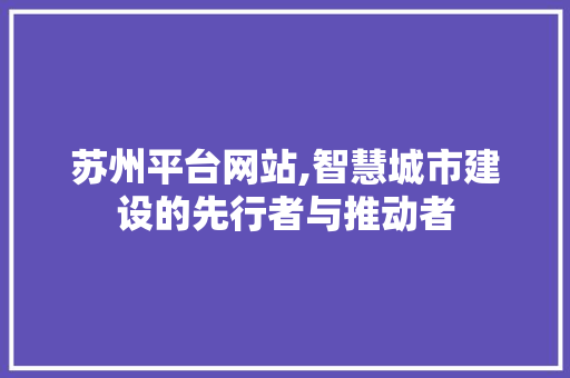 苏州平台网站,智慧城市建设的先行者与推动者 苏州平台网站,智慧城市建设的先行者与推动者 百度SEO