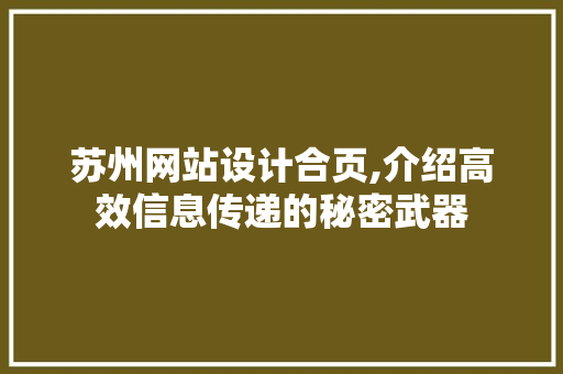 苏州网站设计合页,介绍高效信息传递的秘密武器 苏州网站设计合页,介绍高效信息传递的秘密武器 神马SEO