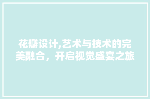 花瓣设计,艺术与技术的完美融合，开启视觉盛宴之旅