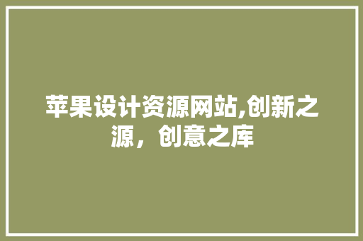 苹果设计资源网站,创新之源，创意之库 苹果设计资源网站,创新之源，创意之库 神马SEO