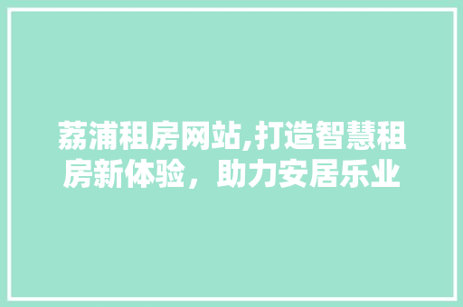 荔浦租房网站,打造智慧租房新体验，助力安居乐业 荔浦租房网站,打造智慧租房新体验，助力安居乐业 网站建设公司