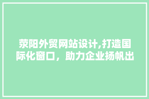 荥阳外贸网站设计,打造国际化窗口，助力企业扬帆出海 荥阳外贸网站设计,打造国际化窗口，助力企业扬帆出海 必应SEO