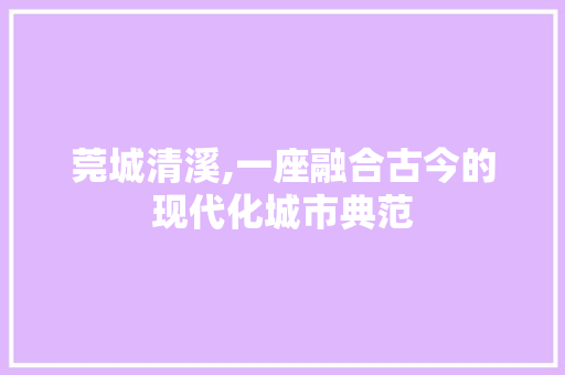 莞城清溪,一座融合古今的现代化城市典范 莞城清溪,一座融合古今的现代化城市典范 百度SEO