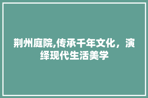 荆州庭院,传承千年文化，演绎现代生活美学 荆州庭院,传承千年文化，演绎现代生活美学 SEO关键词