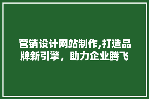 营销设计网站制作,打造品牌新引擎，助力企业腾飞 营销设计网站制作,打造品牌新引擎，助力企业腾飞 必应SEO