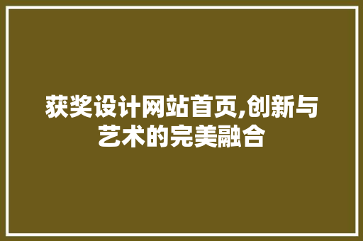 获奖设计网站首页,创新与艺术的完美融合 获奖设计网站首页,创新与艺术的完美融合 百度SEO