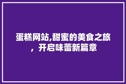 蛋糕网站,甜蜜的美食之旅，开启味蕾新篇章 蛋糕网站,甜蜜的美食之旅，开启味蕾新篇章 网站建设公司
