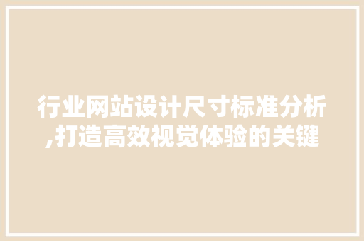 行业网站设计尺寸标准分析,打造高效视觉体验的关键 行业网站设计尺寸标准分析,打造高效视觉体验的关键 网站建设公司