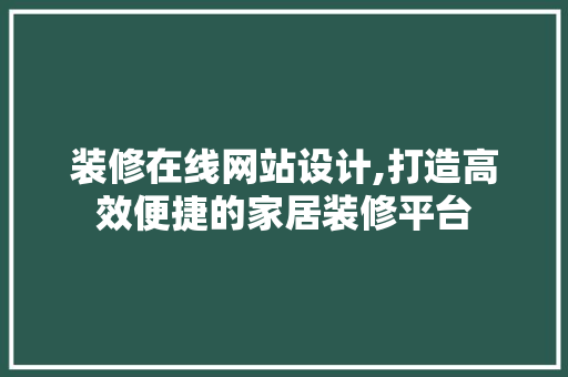 装修在线网站设计,打造高效便捷的家居装修平台