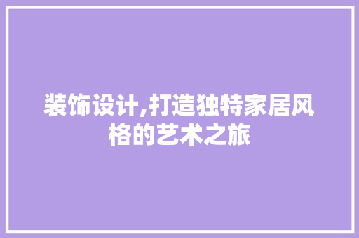 装饰设计,打造独特家居风格的艺术之旅 装饰设计,打造独特家居风格的艺术之旅 搜狗SEO
