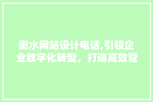 衡水网站设计电话,引领企业数字化转型，打造高效营销渠道