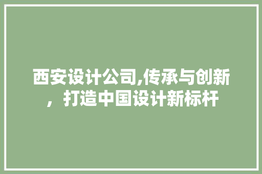 西安设计公司,传承与创新，打造中国设计新标杆 西安设计公司,传承与创新，打造中国设计新标杆 搜狗SEO