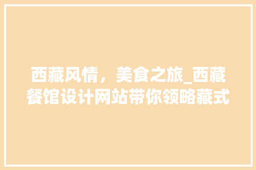 西藏风情，美食之旅_西藏餐馆设计网站带你领略藏式餐饮文化