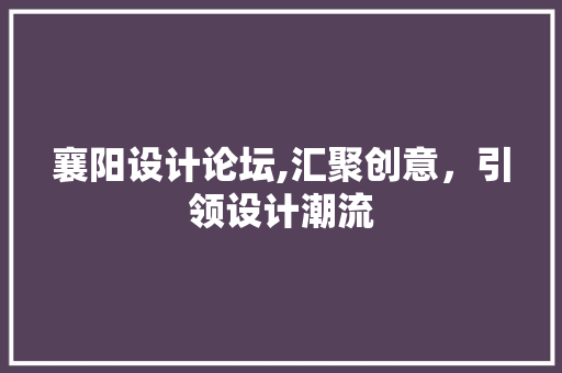 襄阳设计论坛,汇聚创意，引领设计潮流 襄阳设计论坛,汇聚创意，引领设计潮流 网站建设公司