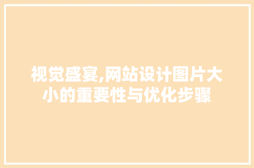 视觉盛宴,网站设计图片大小的重要性与优化步骤 视觉盛宴,网站设计图片大小的重要性与优化步骤 搜狗SEO