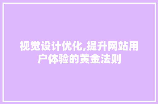 视觉设计优化,提升网站用户体验的黄金法则 视觉设计优化,提升网站用户体验的黄金法则 必应SEO