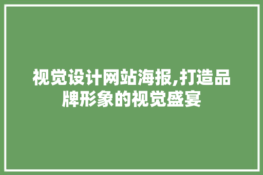 视觉设计网站海报,打造品牌形象的视觉盛宴 视觉设计网站海报,打造品牌形象的视觉盛宴 必应SEO