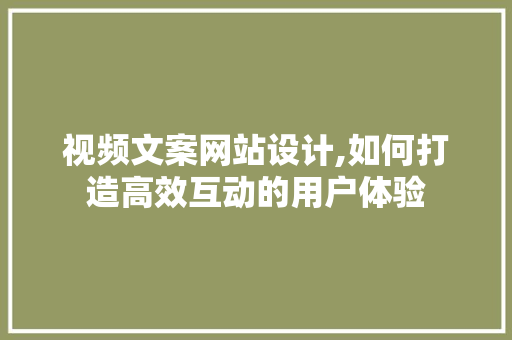 视频文案网站设计,如何打造高效互动的用户体验 视频文案网站设计,如何打造高效互动的用户体验 必应SEO