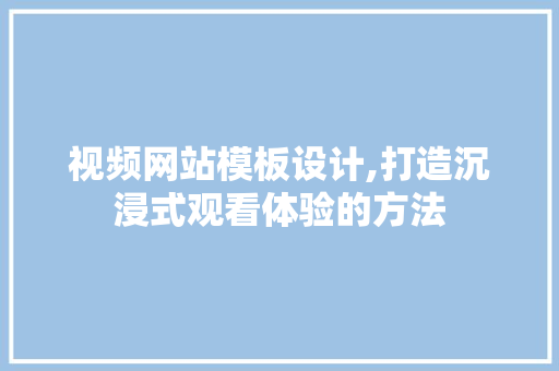 视频网站模板设计,打造沉浸式观看体验的方法 视频网站模板设计,打造沉浸式观看体验的方法 搜狗SEO