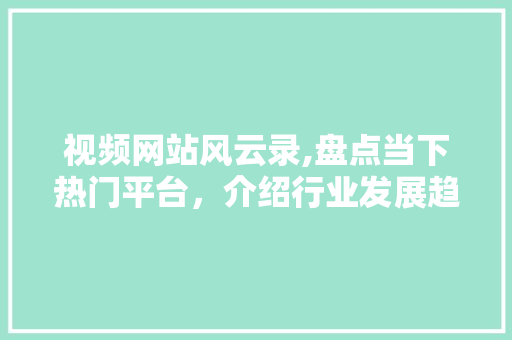 视频网站风云录,盘点当下热门平台，介绍行业发展趋势 视频网站风云录,盘点当下热门平台，介绍行业发展趋势 神马SEO