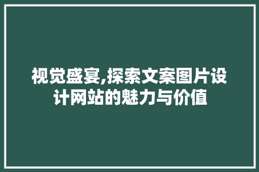 视觉盛宴,探索文案图片设计网站的魅力与价值 视觉盛宴,探索文案图片设计网站的魅力与价值 百度SEO