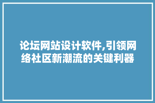 论坛网站设计软件,引领网络社区新潮流的关键利器 论坛网站设计软件,引领网络社区新潮流的关键利器 神马SEO