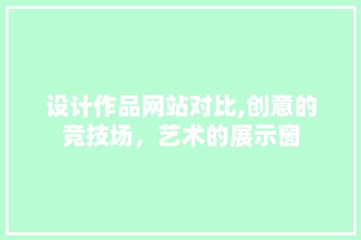 设计作品网站对比,创意的竞技场，艺术的展示窗 设计作品网站对比,创意的竞技场，艺术的展示窗 必应SEO