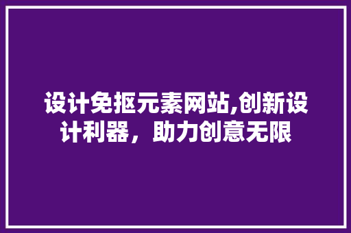 设计免抠元素网站,创新设计利器，助力创意无限 设计免抠元素网站,创新设计利器，助力创意无限 搜狗SEO