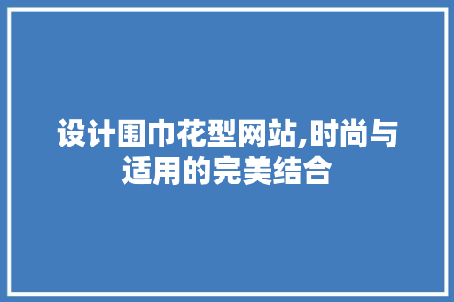 设计围巾花型网站,时尚与适用的完美结合 设计围巾花型网站,时尚与适用的完美结合 神马SEO