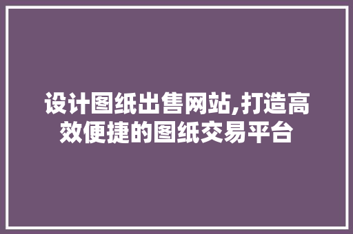 设计图纸出售网站,打造高效便捷的图纸交易平台 设计图纸出售网站,打造高效便捷的图纸交易平台 必应SEO
