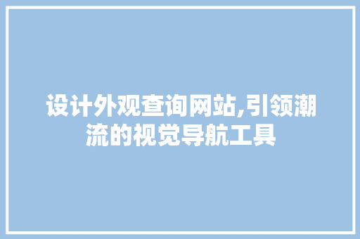 设计外观查询网站,引领潮流的视觉导航工具 设计外观查询网站,引领潮流的视觉导航工具 搜狗SEO