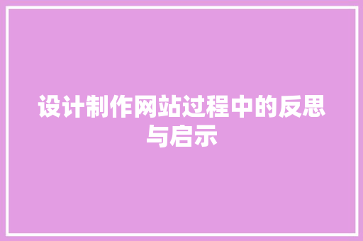 设计制作网站过程中的反思与启示 设计制作网站过程中的反思与启示 搜狗SEO