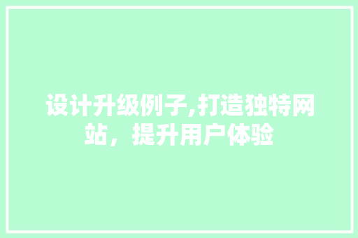 设计升级例子,打造独特网站，提升用户体验 设计升级例子,打造独特网站，提升用户体验 百度SEO