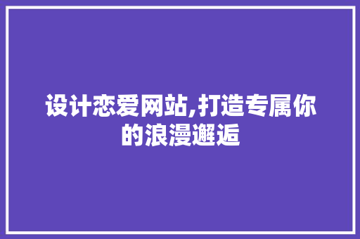 设计恋爱网站,打造专属你的浪漫邂逅 百度SEO 设计恋爱网站,打造专属你的浪漫邂逅 设计恋爱网站,打造专属你的浪漫邂逅 百度SEO