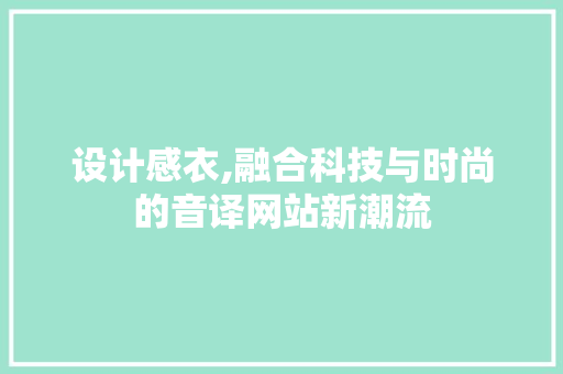 设计感衣,融合科技与时尚的音译网站新潮流 设计感衣,融合科技与时尚的音译网站新潮流 网站建设公司