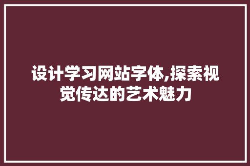 设计学习网站字体,探索视觉传达的艺术魅力 设计学习网站字体,探索视觉传达的艺术魅力 搜狗SEO