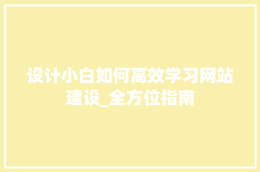 设计小白如何高效学习网站建设_全方位指南 设计小白如何高效学习网站建设_全方位指南 百度SEO