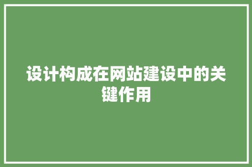 设计构成在网站建设中的关键作用 设计构成在网站建设中的关键作用 搜狗SEO