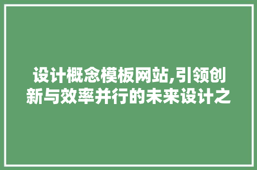 设计概念模板网站,引领创新与效率并行的未来设计之路 设计概念模板网站,引领创新与效率并行的未来设计之路 SEO关键词