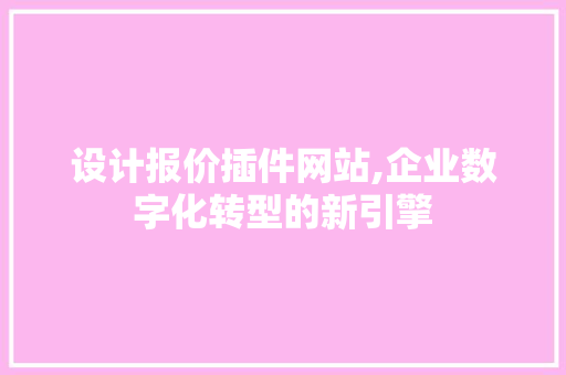 设计报价插件网站,企业数字化转型的新引擎 设计报价插件网站,企业数字化转型的新引擎 搜狗SEO