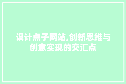 设计点子网站,创新思维与创意实现的交汇点 设计点子网站,创新思维与创意实现的交汇点 必应SEO