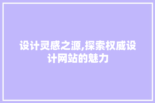 设计灵感之源,探索权威设计网站的魅力 设计灵感之源,探索权威设计网站的魅力 SEO关键词
